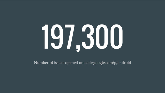 197,300
Number of issues opened on code.google.com/p/android
