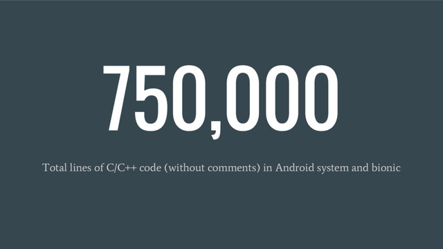 750,000
Total lines of C/C++ code (without comments) in Android system and bionic
