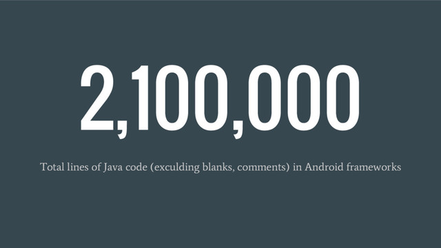 2,100,000
Total lines of Java code (exculding blanks, comments) in Android frameworks
