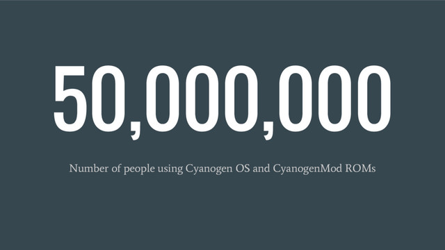 50,000,000
Number of people using Cyanogen OS and CyanogenMod ROMs

