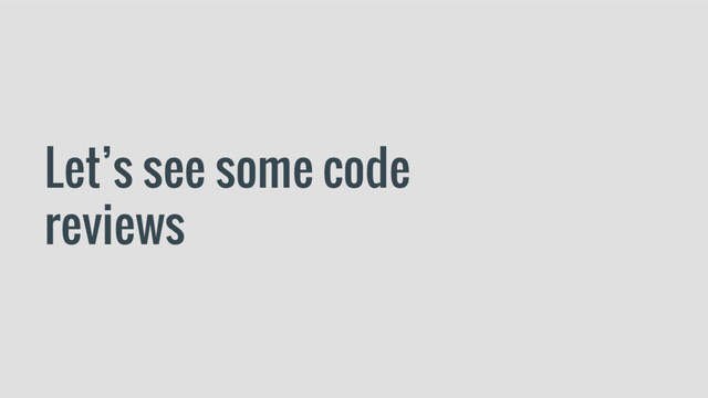 Let’s see some code
reviews

