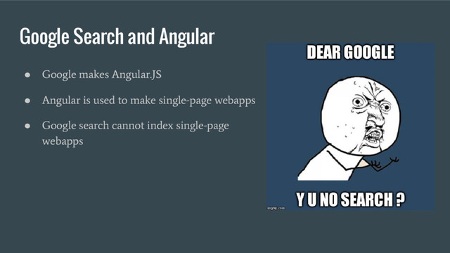 Google Search and Angular
●
Google makes Angular.JS
●
Angular is used to make single-page webapps
●
Google search cannot index single-page
webapps
