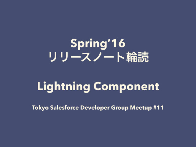 Spring’16
ϦϦʔεϊʔτྠಡ
Lightning Component
Tokyo Salesforce Developer Group Meetup #11
