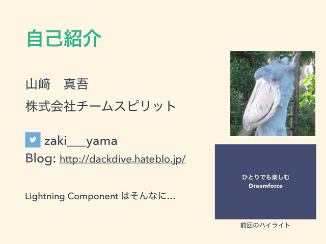 ࣗݾ঺հ
ࢁ㟒ɹਅޗ 
גࣜձࣾνʔϜεϐϦοτ
zaki___yama 
Blog: http://dackdive.hateblo.jp/
Lightning Component ͸ͦΜͳʹ…
લճͷϋΠϥΠτ
