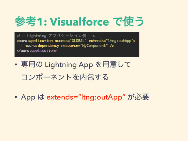 ࢀߟ1: Visualforce Ͱ࢖͏
• ઐ༻ͷ Lightning App Λ༻ҙͯ͠ 
ίϯϙʔωϯτΛ಺แ͢Δ
• App ͸ extends=“ltng:outApp” ͕ඞཁ
