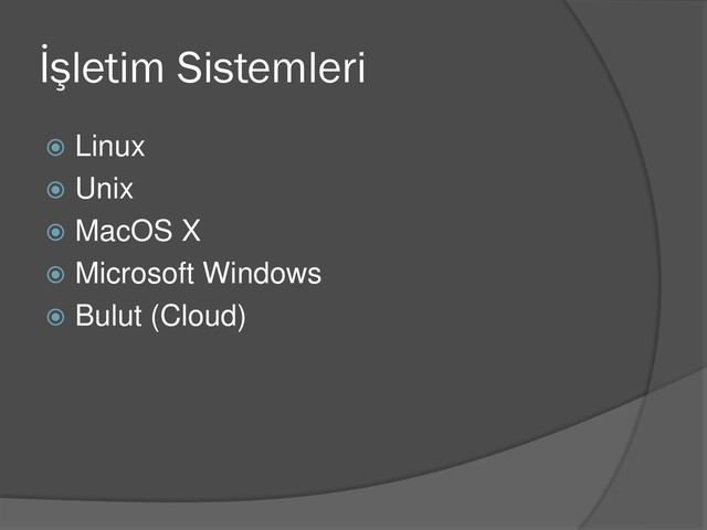 İşletim Sistemleri
 Linux
 Unix
 MacOS X
 Microsoft Windows
 Bulut (Cloud)
