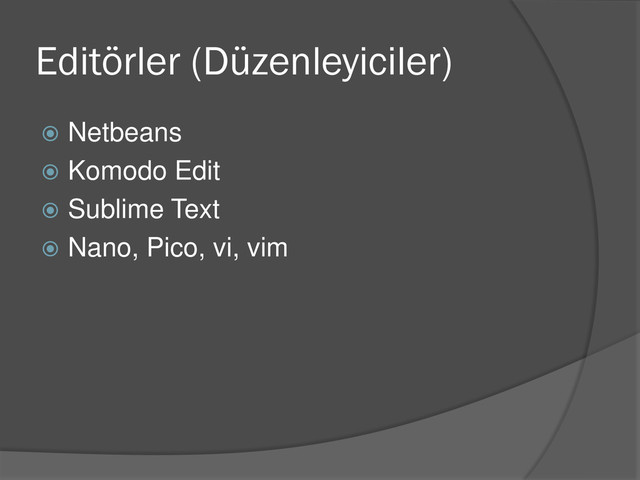 Editörler (Düzenleyiciler)
 Netbeans
 Komodo Edit
 Sublime Text
 Nano, Pico, vi, vim
