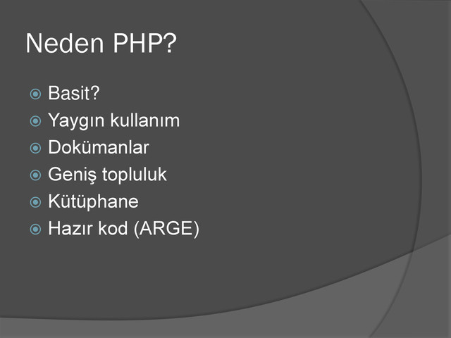 Neden PHP?
 Basit?
 Yaygın kullanım
 Dokümanlar
 Geniş topluluk
 Kütüphane
 Hazır kod (ARGE)
