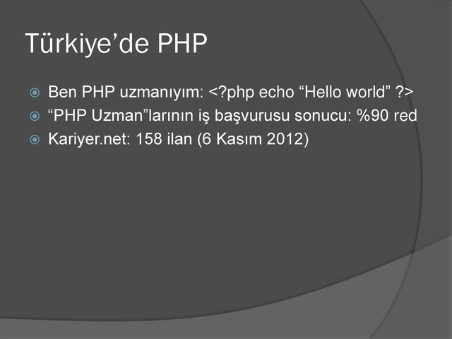 Türkiye’de PHP
 Ben PHP uzmanıyım: 
 “PHP Uzman”larının iş başvurusu sonucu: %90 red
 Kariyer.net: 158 ilan (6 Kasım 2012)
