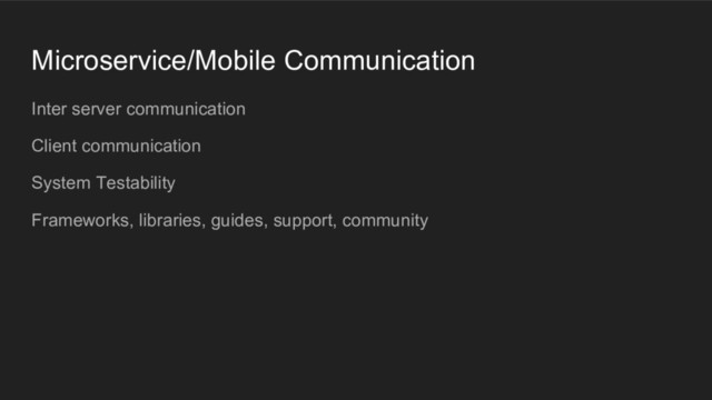 Microservice/Mobile Communication
Inter server communication
Client communication
System Testability
Frameworks, libraries, guides, support, community
