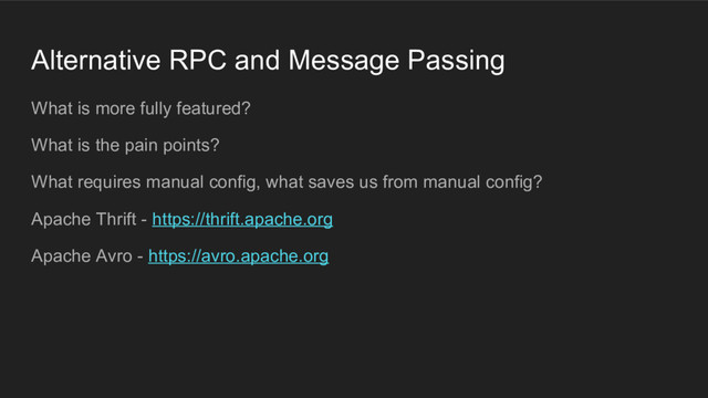 Alternative RPC and Message Passing
What is more fully featured?
What is the pain points?
What requires manual config, what saves us from manual config?
Apache Thrift - https://thrift.apache.org
Apache Avro - https://avro.apache.org
