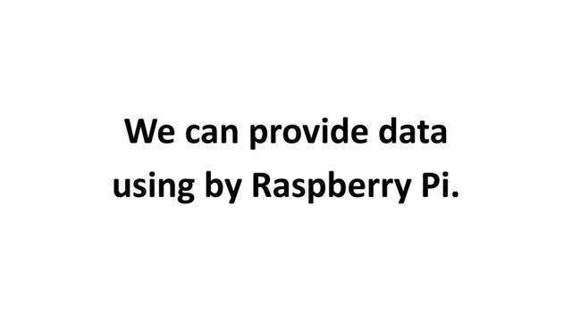We can provide data


using by Raspberry Pi.
