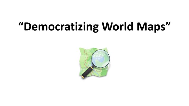 “Democratizing World Maps”
