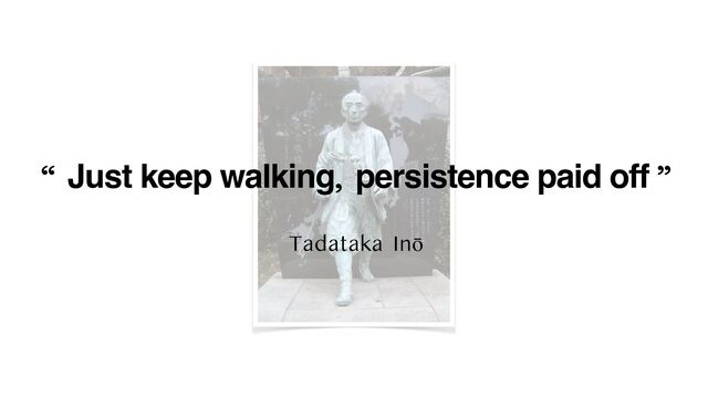 “ Just keep walking, persistence paid off ”


Tadataka Inō
