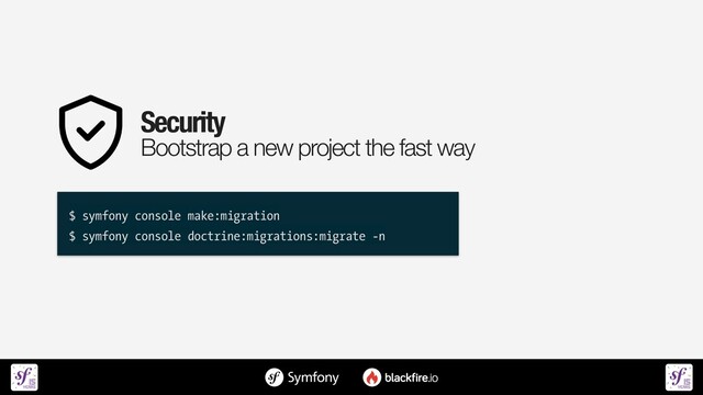 Security


Bootstrap a new project the fast way
$ symfony console make:migration


$ symfony console doctrine:migrations:migrate -n
