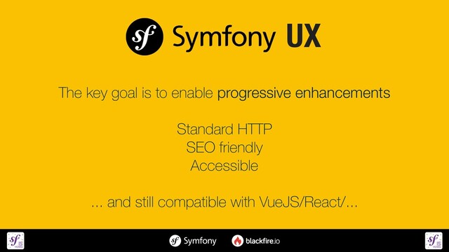 The key goal is to enable progressive enhancements


Standard HTTP


SEO friendly


Accessible


... and still compatible with VueJS/React/...
UX
