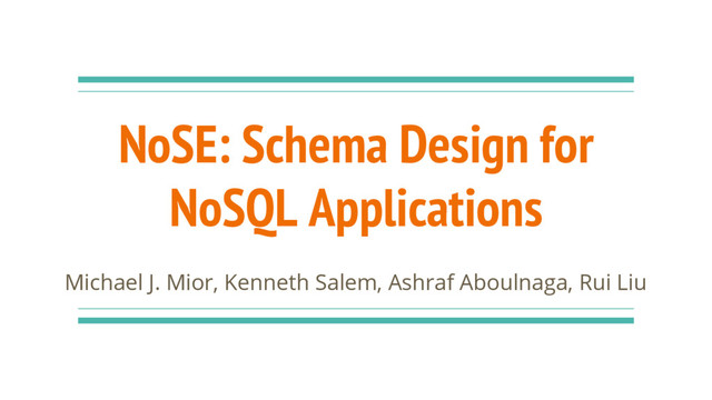 NoSE: Schema Design for
NoSQL Applications
Michael J. Mior, Kenneth Salem, Ashraf Aboulnaga, Rui Liu
