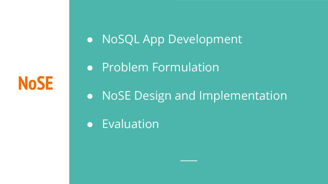 NoSE
● NoSQL App Development
● Problem Formulation
● NoSE Design and Implementation
● Evaluation
