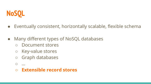 NoSQL
● Eventually consistent, horizontally scalable, flexible schema
● Many different types of NoSQL databases
○ Document stores
○ Key-value stores
○ Graph databases
○ …
○ Extensible record stores
