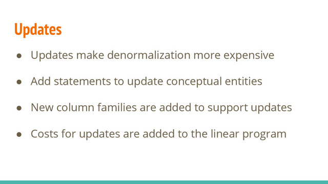 Updates
● Updates make denormalization more expensive
● Add statements to update conceptual entities
● New column families are added to support updates
● Costs for updates are added to the linear program
