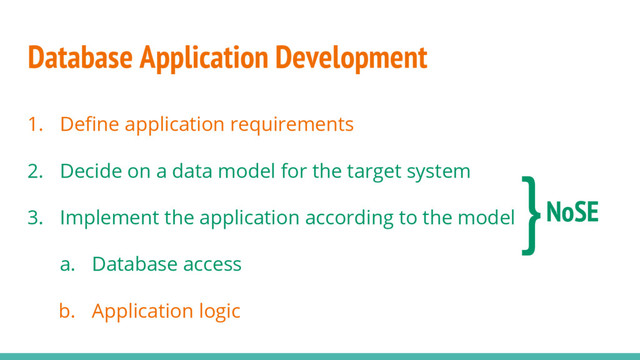 Database Application Development
1. Define application requirements
2. Decide on a data model for the target system
3. Implement the application according to the model
a. Database access
b. Application logic
}NoSE
