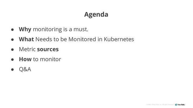 ©2008–18 New Relic, Inc. All rights reserved
● Why monitoring is a must.
● What Needs to be Monitored in Kubernetes
● Metric sources
● How to monitor
● Q&A
Agenda
