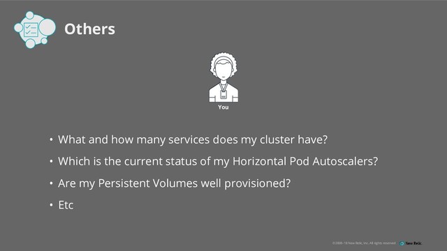 ©2008–18 New Relic, Inc. All rights reserved
• What and how many services does my cluster have?
• Which is the current status of my Horizontal Pod Autoscalers?
• Are my Persistent Volumes well provisioned?
• Etc
Others
You
