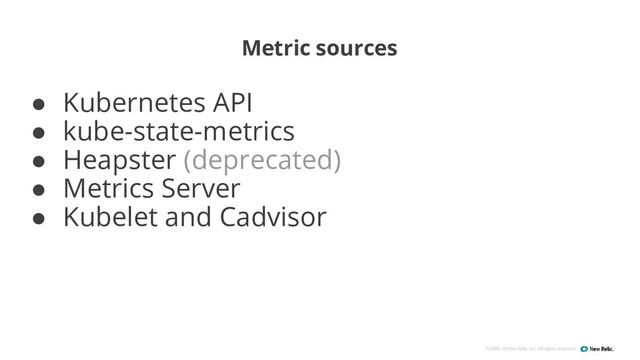 ©2008–18 New Relic, Inc. All rights reserved
Metric sources
● Kubernetes API
● kube-state-metrics
● Heapster (deprecated)
● Metrics Server
● Kubelet and Cadvisor
