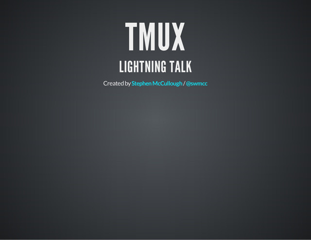 TMUX
LIGHTNING TALK
Created by /
Stephen McCullough @swmcc
