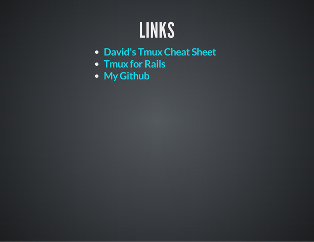 LINKS
David's Tmux Cheat Sheet
Tmux for Rails
My Github
