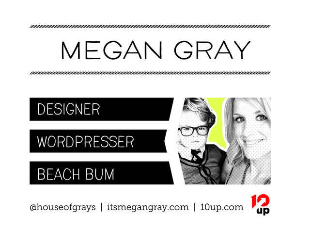 MEGAN GRAY
Designer
wordpresser
Beach bum
@houseofgrays | itsmegangray.com | 10up.com
