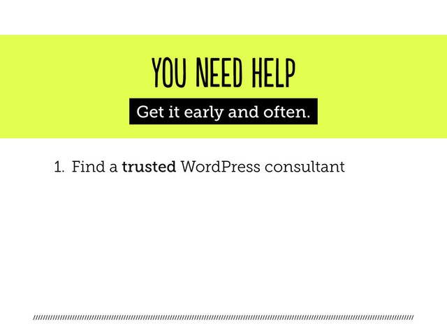 ////////////////////////////////////////////////////////////////////////////////////////////////////////////////////////////////////////////////////////////
you need help
Get it early and often.
1. Find a trusted WordPress consultant
