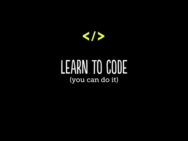 learn to code
(you can do it)
