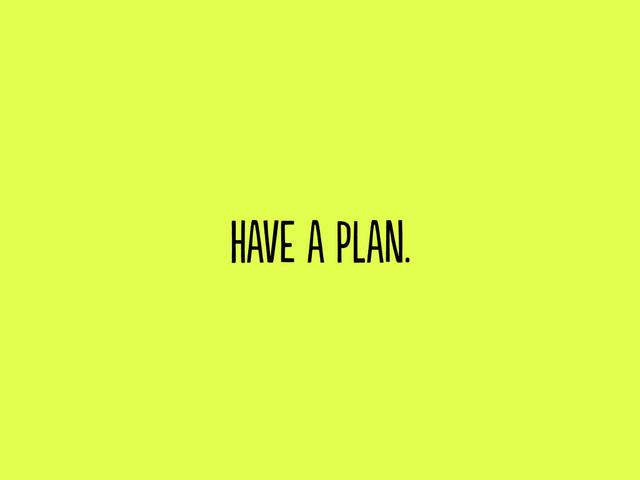 have a plan.
