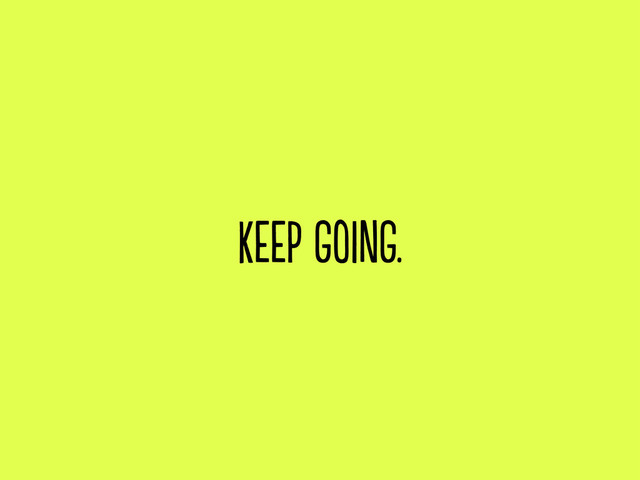 keep going.
