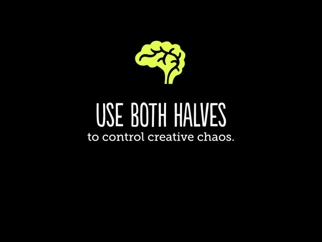 use both halves
to control creative chaos.
