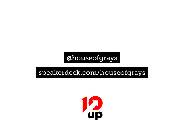 @houseofgrays
speakerdeck.com/houseofgrays
