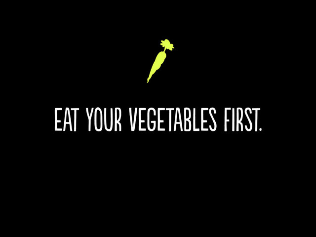 eat your vegetables first.
