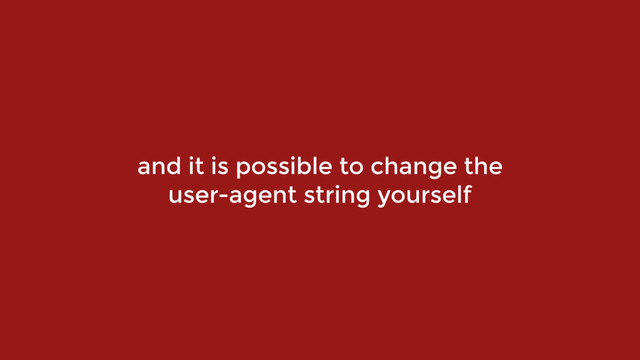 and it is possible to change the
user-agent string yourself
