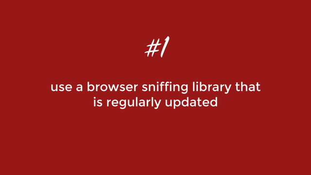use a browser sniffing library that  
is regularly updated
#1
