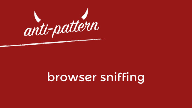 anti-pattern
browser sniffing
