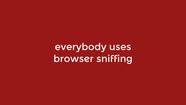 everybody uses  
browser sniffing
