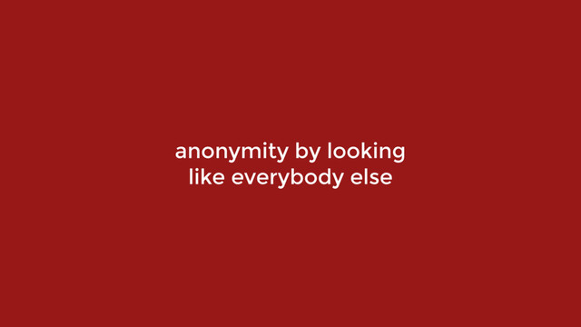 anonymity by looking  
like everybody else
