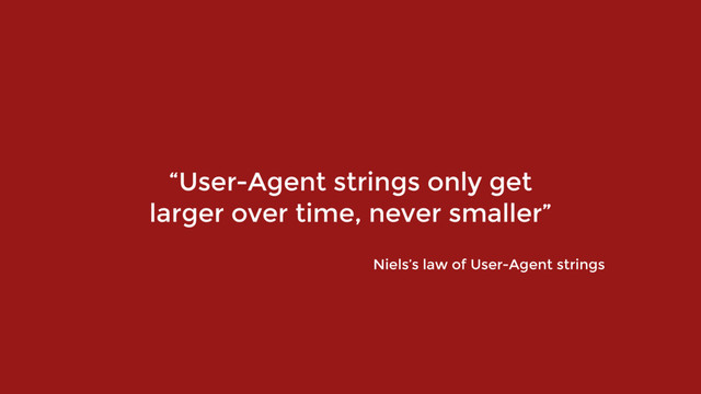 “User-Agent strings only get
larger over time, never smaller”
Niels’s law of User-Agent strings
