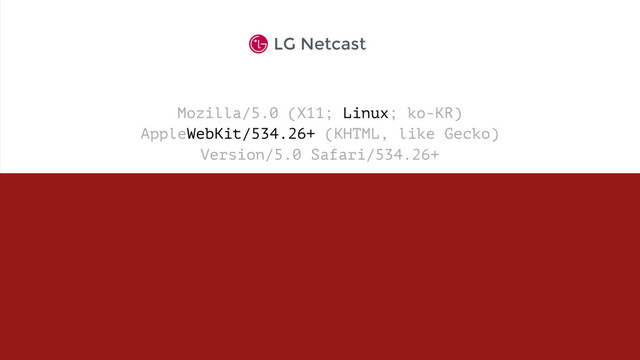 Mozilla/5.0 (X11; Linux; ko-KR)  
AppleWebKit/534.26+ (KHTML, like Gecko)  
Version/5.0 Safari/534.26+
LG Netcast
