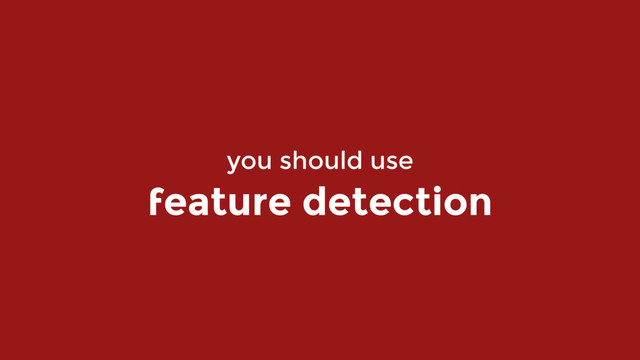 you should use  
feature detection
