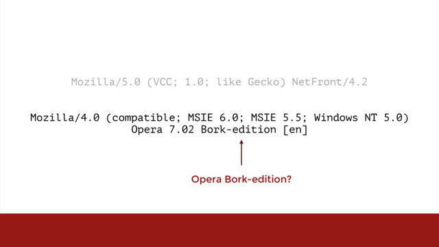 Mozilla/5.0 (VCC; 1.0; like Gecko) NetFront/4.2
Mozilla/4.0 (compatible; MSIE 6.0; MSIE 5.5; Windows NT 5.0)  
Opera 7.02 Bork-edition [en]
Opera Bork-edition?
