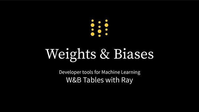 Weights & Biases
Developer tools for Machine Learning
W&B Tables with Ray
