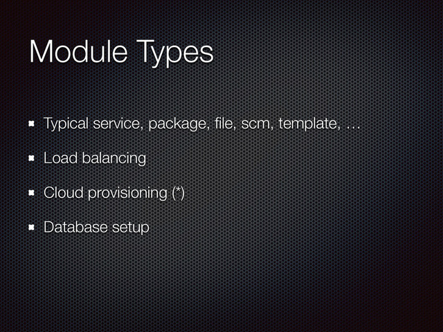 Module Types
Typical service, package, ﬁle, scm, template, …
Load balancing
Cloud provisioning (*)
Database setup
