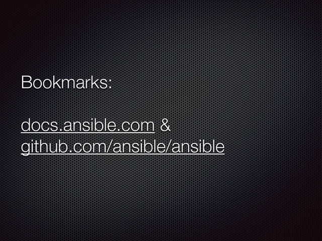 Bookmarks:
docs.ansible.com &
github.com/ansible/ansible
